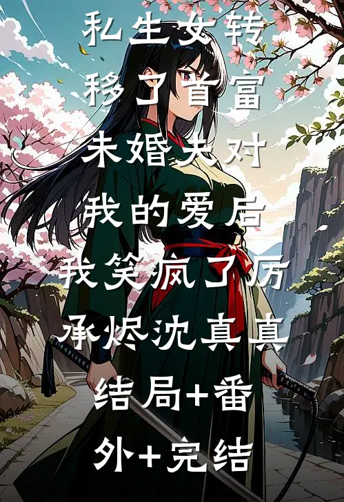 私生女转移了首富未婚夫对我的爱后，我笑疯了厉承烬沈真真:结局+番外+完结