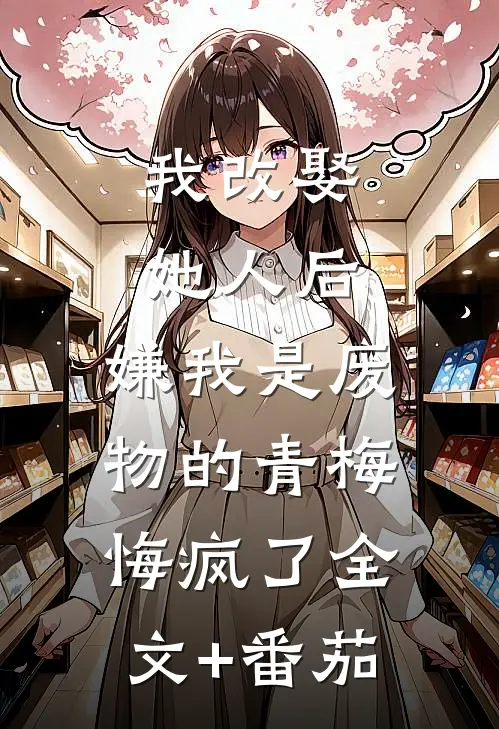 我改娶她人后，嫌我是废物的青梅悔疯了全文+番茄
