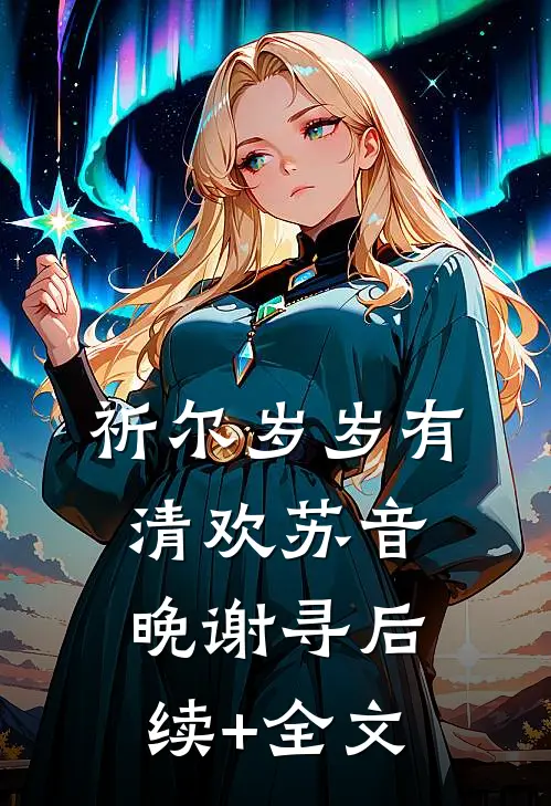 祈尔岁岁有清欢苏音晚谢寻后续+全文