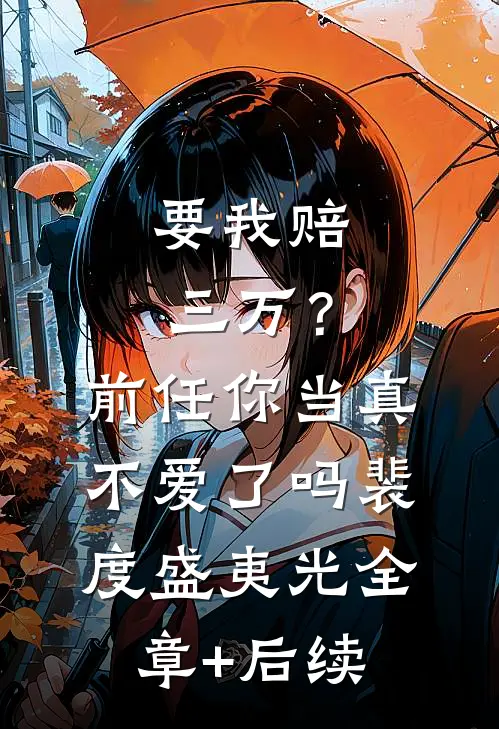 要我赔三万？前任你当真不爱了吗裴度盛夷光:全章+后续
