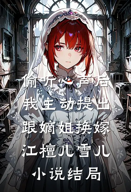 偷听心声后，我主动提出跟嫡姐换嫁江檀儿雪儿小说结局