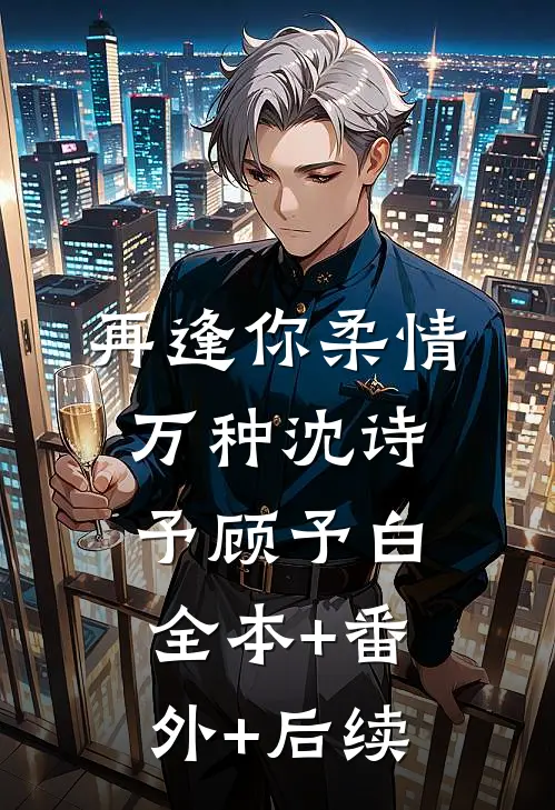 再逢你柔情万种沈诗予顾予白全本+番外+后续