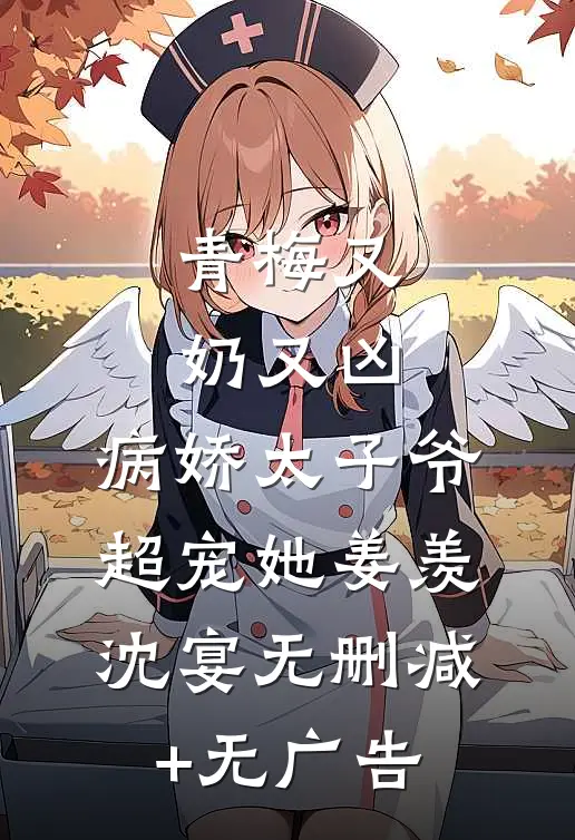 青梅又奶又凶，病娇太子爷超宠她姜羡沈宴无删减+无广告
