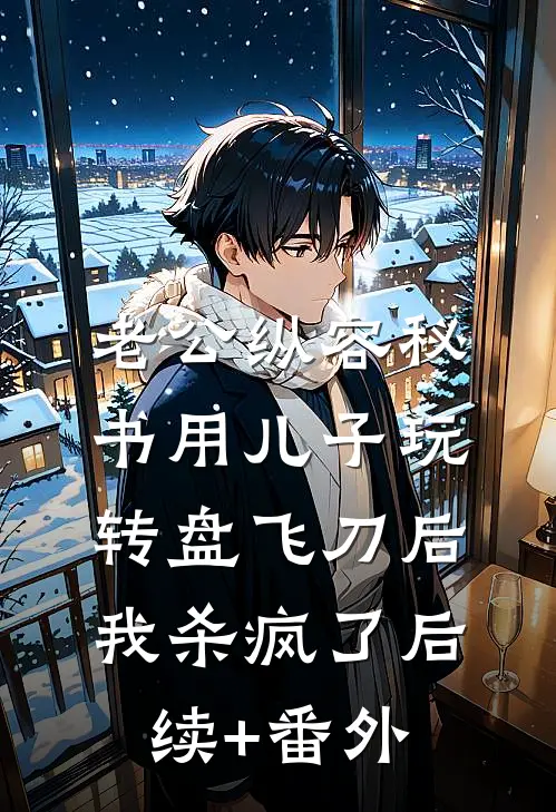 老公纵容秘书用儿子玩转盘飞刀后，我杀疯了后续+番外