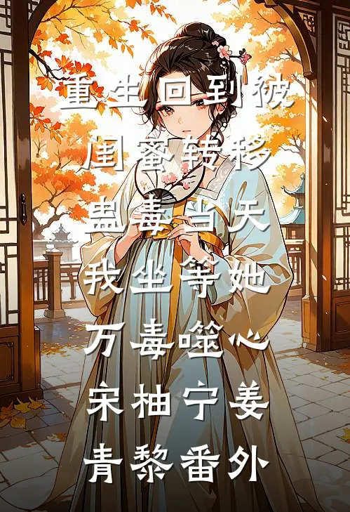 重生回到被闺蜜转移蛊毒当天，我坐等她万毒噬心宋柚宁姜青黎番外