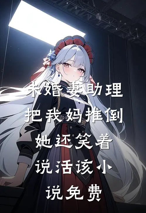 未婚妻助理把我妈推倒，她还笑着说活该小说免费