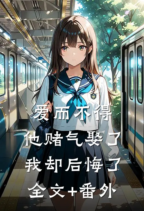 爱而不得，他赌气娶了我却后悔了全文+番外