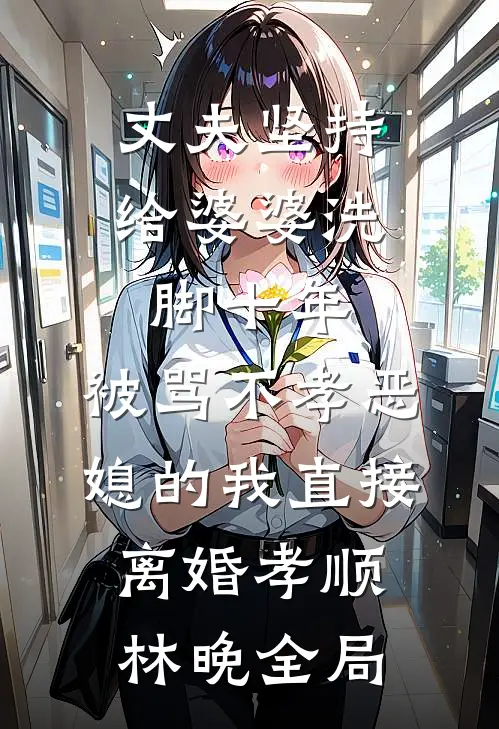 丈夫坚持给婆婆洗脚十年，被骂不孝恶媳的我直接离婚孝顺林晚全局