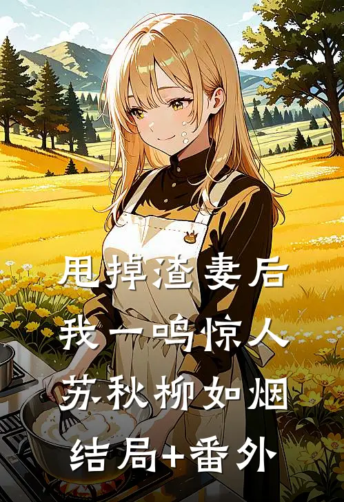 甩掉渣妻后，我一鸣惊人苏秋柳如烟结局+番外