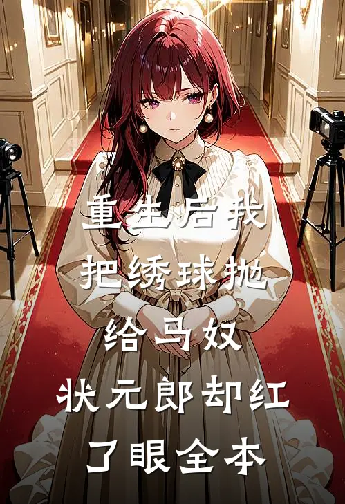 重生后我把绣球抛给马奴，状元郎却红了眼全本
