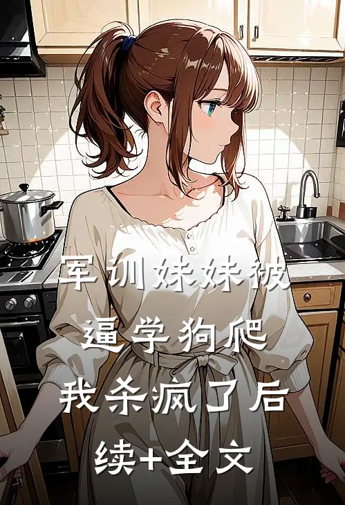 军训妹妹被逼学狗爬，我杀疯了后续+全文