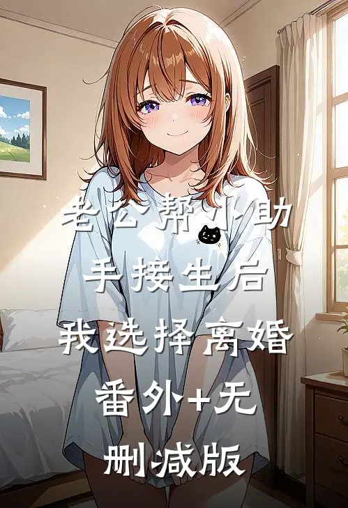 老公帮小助手接生后，我选择离婚:番外+无删减版