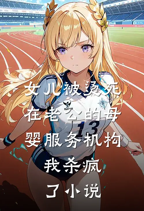 女儿被烫死在老公的母婴服务机构，我杀疯了小说