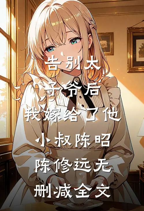 告别太子爷后，我嫁给了他小叔陈昭陈修远无删减全文