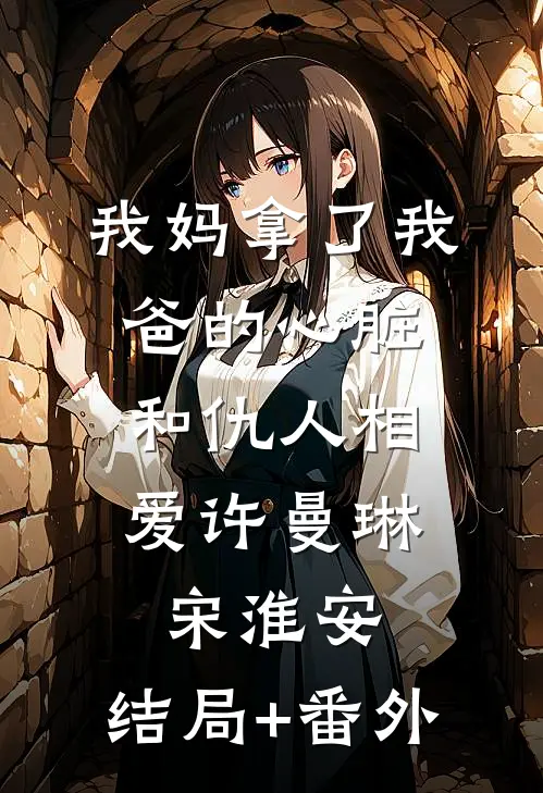 我妈拿了我爸的心脏，和仇人相爱许曼琳宋淮安:结局+番外