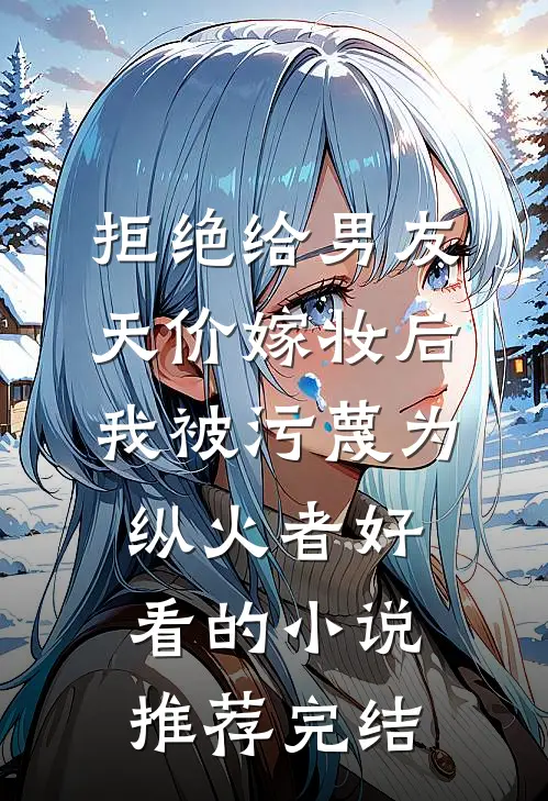 拒绝给男友天价嫁妆后，我被污蔑为纵火者好看的小说推荐完结