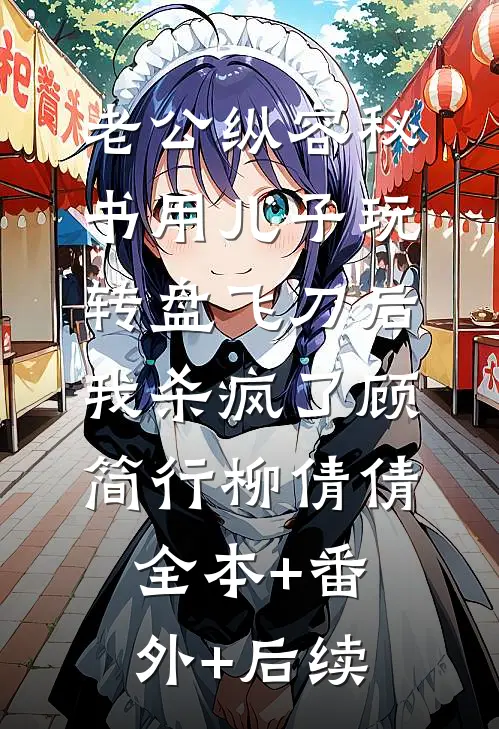 老公纵容秘书用儿子玩转盘飞刀后，我杀疯了顾简行柳倩倩全本+番外+后续