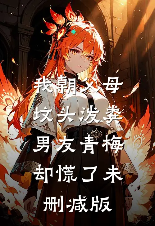 我朝父母坟头泼粪，男友青梅却慌了未删减版