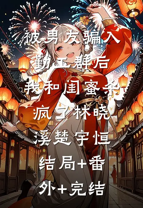 被男友骗入勤工群后，我和闺蜜杀疯了林晓溪楚宇恒:结局+番外+完结