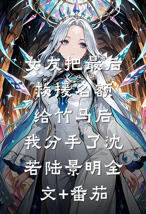 女友把最后救援名额给竹马后，我分手了沈若陆景明全文+番茄