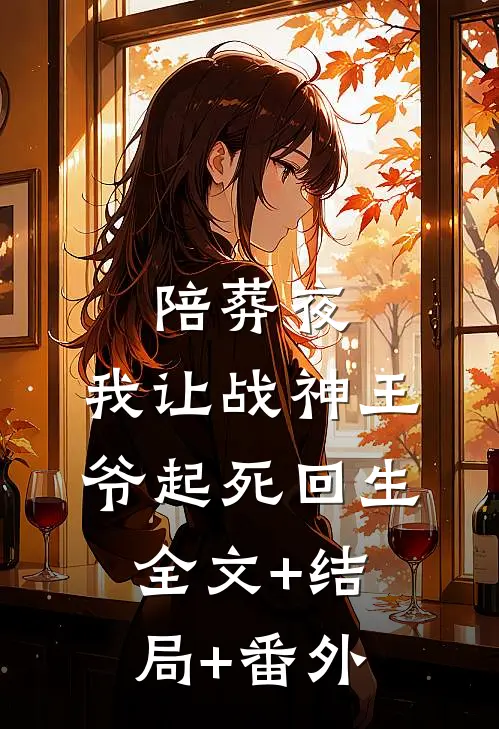 陪葬夜，我让战神王爷起死回生全文+结局+番外
