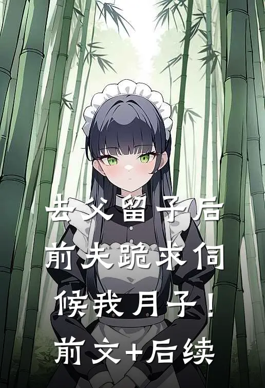 去父留子后，前夫跪求伺候我月子！前文+后续