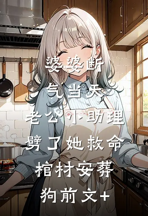 婆婆断气当天，老公小助理劈了她救命棺材安葬狗前文+