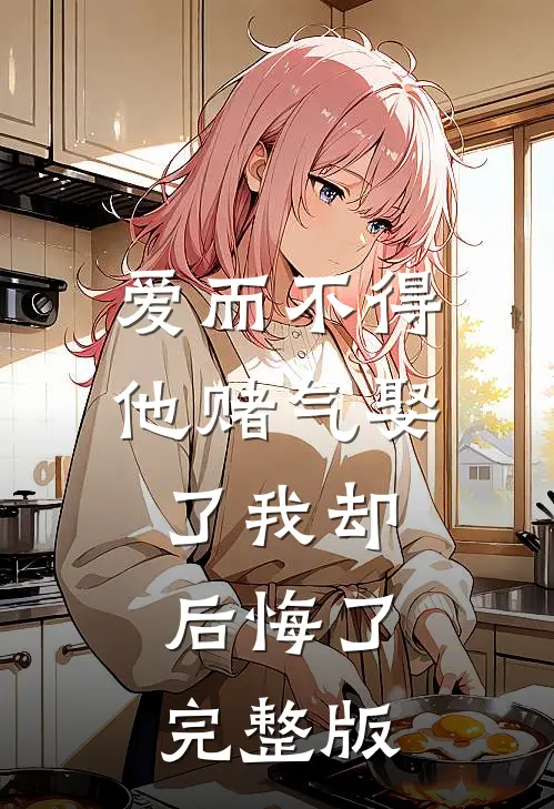 爱而不得，他赌气娶了我却后悔了完整版