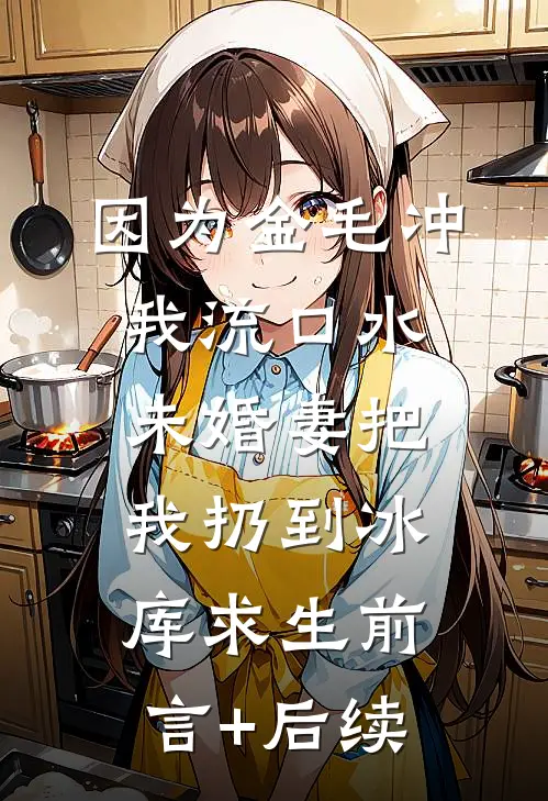 因为金毛冲我流口水，未婚妻把我扔到冰库求生前言+后续