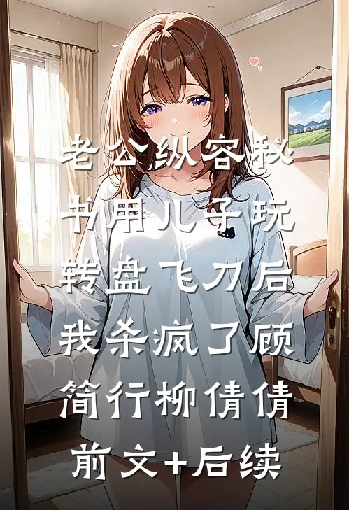 老公纵容秘书用儿子玩转盘飞刀后，我杀疯了顾简行柳倩倩前文+后续