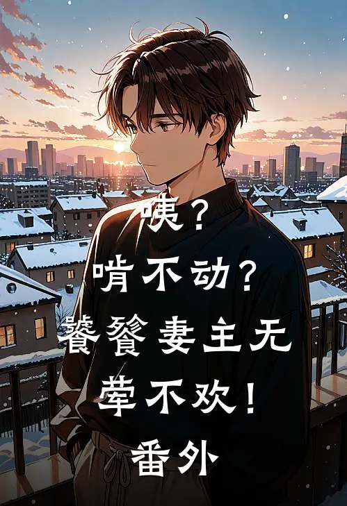 咦？啃不动？饕餮妻主无荤不欢！番外