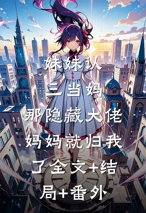 妹妹认三当妈，那隐藏大佬妈妈就归我了全文+结局+番外