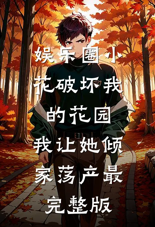 娱乐圈小花破坏我的花园，我让她倾家荡产最完整版