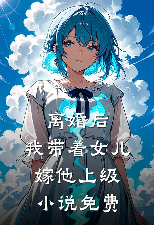 离婚后，我带着女儿嫁他上级小说免费