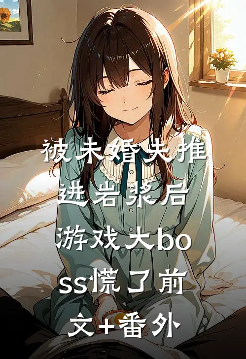 被未婚夫推进岩浆后，游戏大boss慌了前文+番外