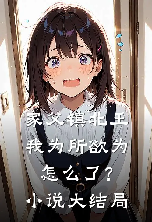家父镇北王，我为所欲为怎么了？小说大结局