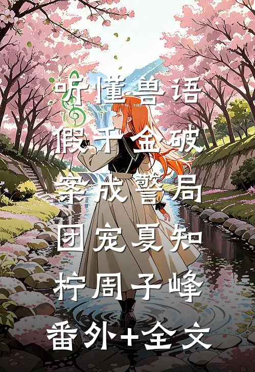 听懂兽语，假千金破案成警局团宠夏知柠周子峰:(番外)+(全文)
