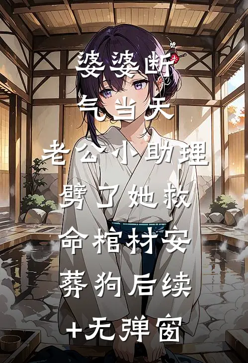 婆婆断气当天，老公小助理劈了她救命棺材安葬狗后续+无弹窗
