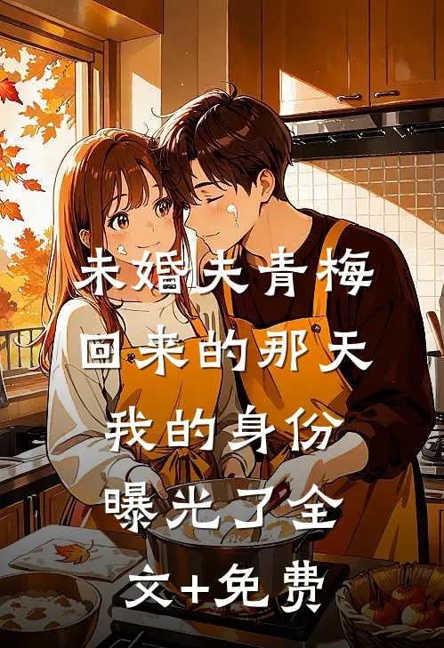 未婚夫青梅回来的那天，我的身份曝光了全文+免费