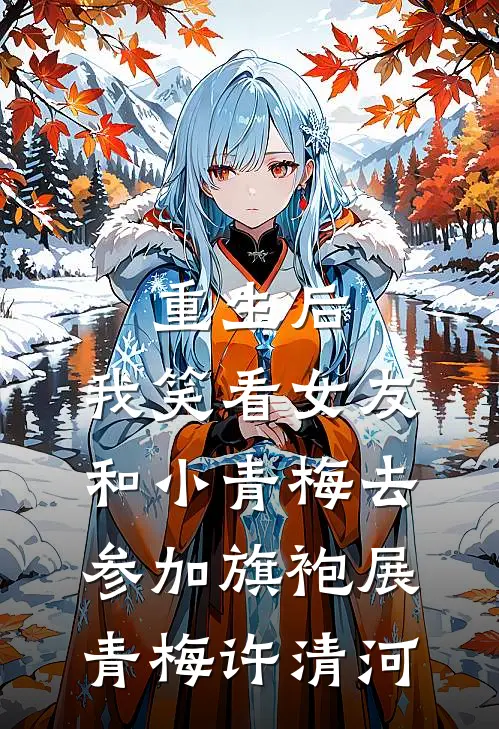 重生后，我笑看女友和小青梅去参加旗袍展青梅许清河