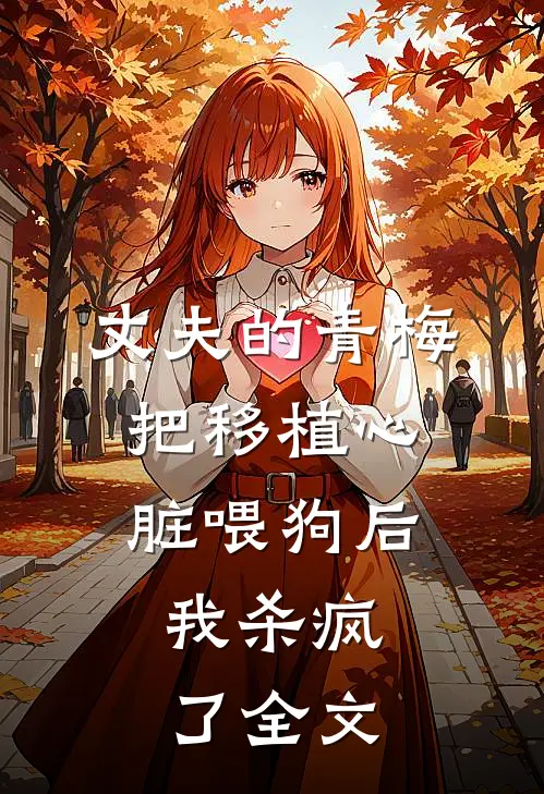 丈夫的青梅把移植心脏喂狗后，我杀疯了全文
