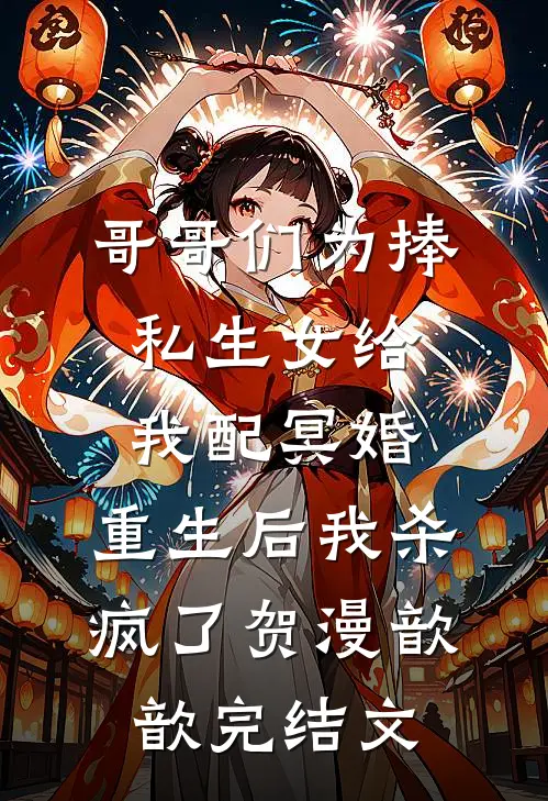哥哥们为捧私生女给我配冥婚，重生后我杀疯了贺漫歆歆完结文