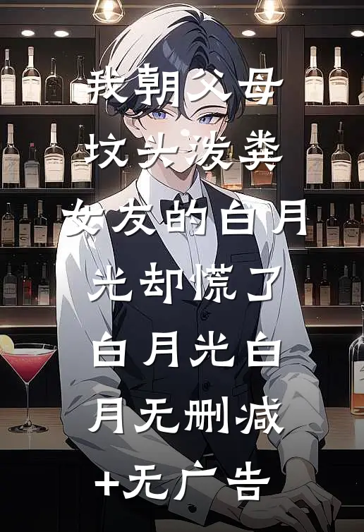 我朝父母坟头泼粪，女友的白月光却慌了白月光白月无删减+无广告