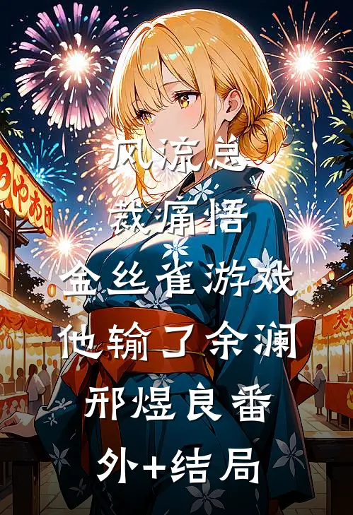风流总裁痛悟：金丝雀游戏他输了余澜邢煜良(番外)+(结局)