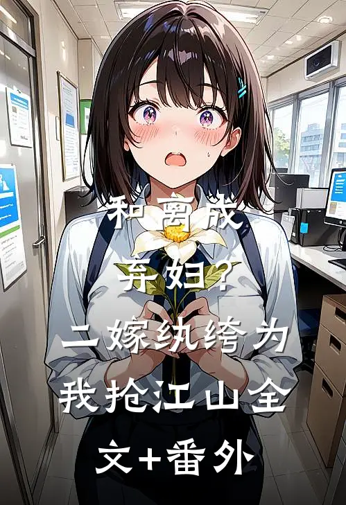 和离成弃妇？二嫁纨绔为我抢江山全文+番外
