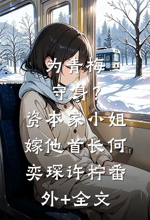 为青梅守身？资本家小姐嫁他首长何奕琛许柠(番外)+(全文)