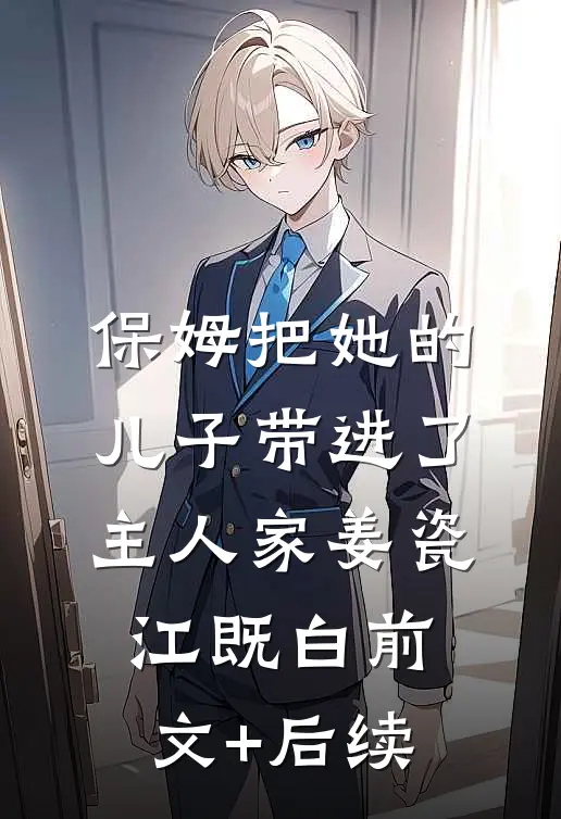 保姆把她的儿子带进了主人家姜瓷江既白前文+后续