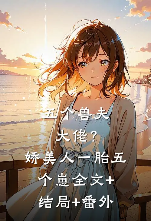 五个兽夫大佬？娇美人一胎五个崽:全文+结局+番外