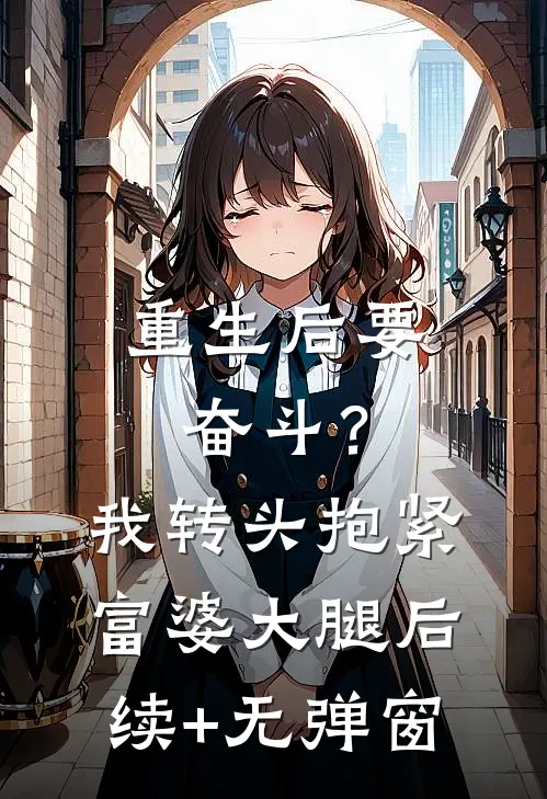 重生后要奋斗？我转头抱紧富婆大腿后续+无弹窗