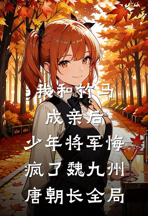 我和竹马成亲后，少年将军悔疯了魏九州唐朝长全局